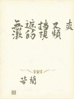 无遮挡又爽又刺激的视频