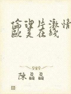 伦理片激情亚洲欧美在线