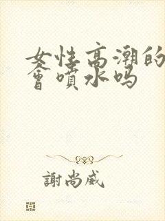 女性高潮的时候会喷水吗