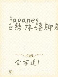 japanese丝袜淫脚脚交