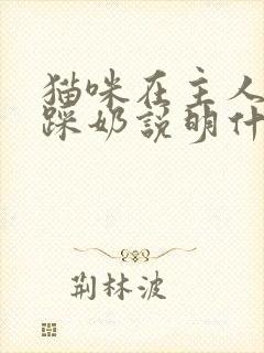 猫咪在主人身上踩奶说明什么