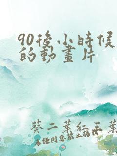 90后小时候看的动画片