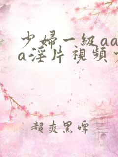 少妇一级aaaa淫片视频少如一级aa