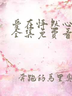 爱在怦然心动时全集免费看