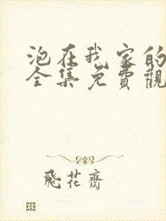 泡在我家的辣妹全集免费观看动漫