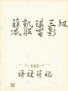 薛凯琪三级未删减版电影