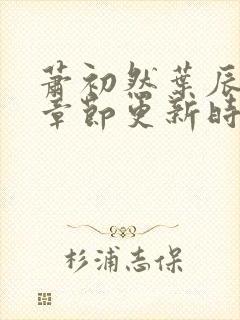 萧初然叶辰最新章节更新时间