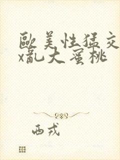 欧美性猛交xxx乱大蜜桃