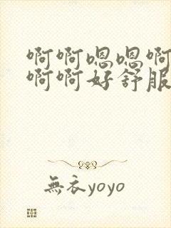 啊啊嗯嗯啊啊啊啊啊好舒服