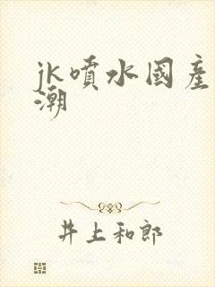 jk喷水国产高潮