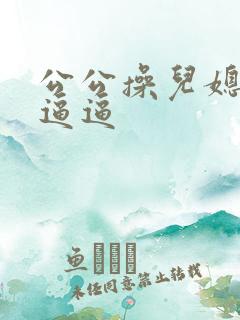 公公操儿媳妇的逼逼