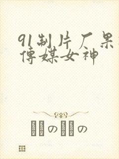 91制片厂果冻传媒女神