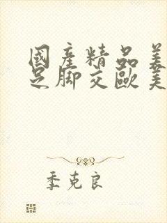 国产精品美脚玉足脚交欧美