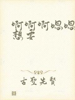 啊啊啊嗯嗯嗯我想要