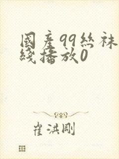 国产99丝袜在线播放0