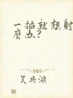 一插就想射该怎么办?