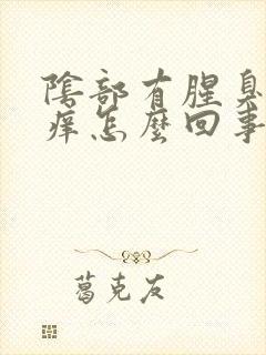 阴部有腥臭味很痒怎么回事