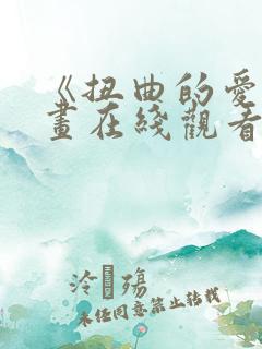 《扭曲的爱》漫画在线观看免费全集