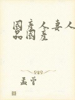 国产人妻人伦精品国产