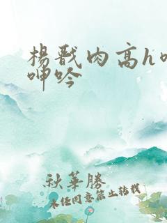 杨戬肉高h喷汁呻吟