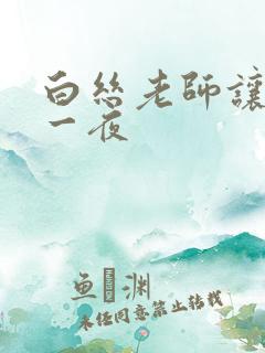 白丝老师让我了一夜