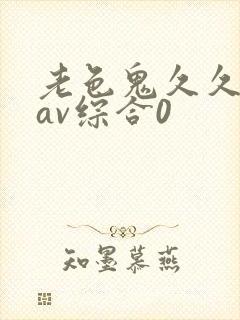 老色鬼久久亚洲av综合0