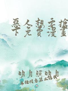 恶人想要抢救一下免费漫画下拉式六漫画