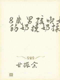 8岁男孩吃她妈的奶摸奶揉奶怎么办