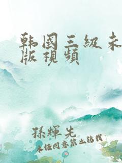 韩国三级未删减版视频