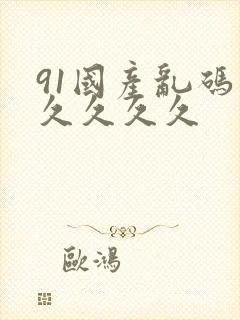 91国产乱码久久久久久