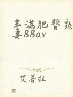 丰满肥臀熟女人妻88av