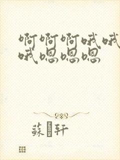 啊啊啊哦哦哦哦哦嗯嗯嗯