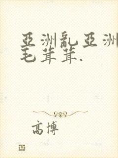 亚洲乱亚洲乱妇毛茸茸.