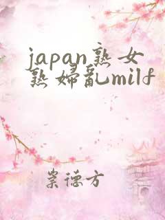 japan熟女熟妇乱milf
