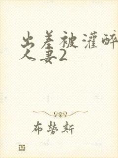 出差被灌醉新婚人妻2