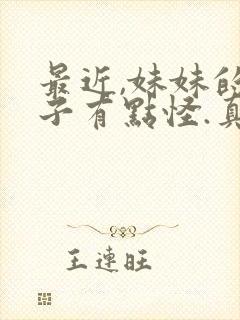 最近,妹妹的样子有点怪.真人版