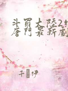 斗罗大陆2绝世唐门最新剧情