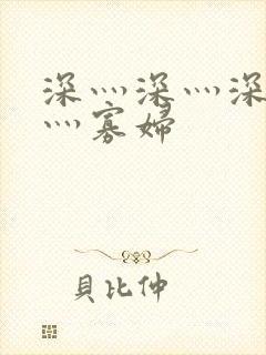 深灬深灬深灬深灬寡妇