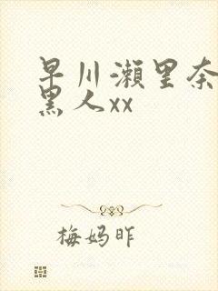 早川濑里奈大战黑人xx