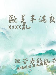 欧美丰满熟妇xxxxx乱