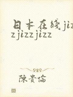日本在线jizzjizzjizz
