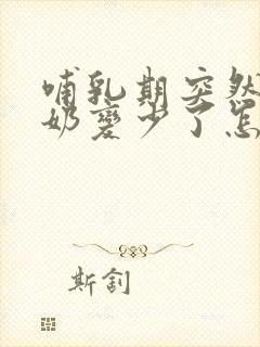 哺乳期突然之间奶变少了怎么回事