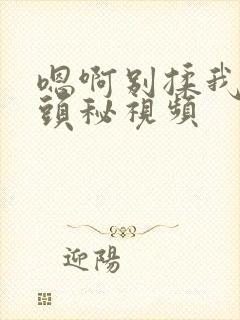 嗯啊别揉我的奶头秘视频