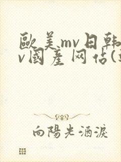欧美mv日韩mv国产网站(进入)