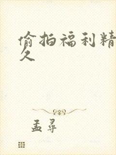 偷拍福利精品久久