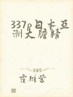 337p日本亚洲大胆精
