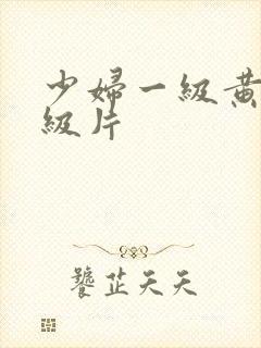 少妇一级黄色顶级片
