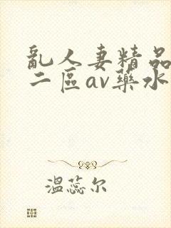 乱人妻精品一区二区av药水