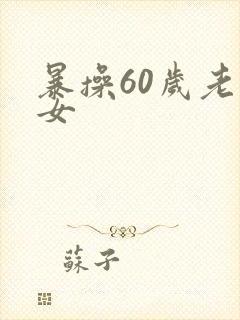 暴操60岁老熟女