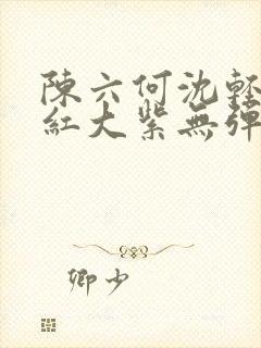 陈六何沈轻舞大红大紫无弹窗